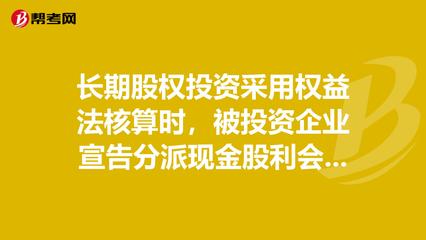 長期股權投資采用權益法核算時,被投資企業宣告分_投資分析考試